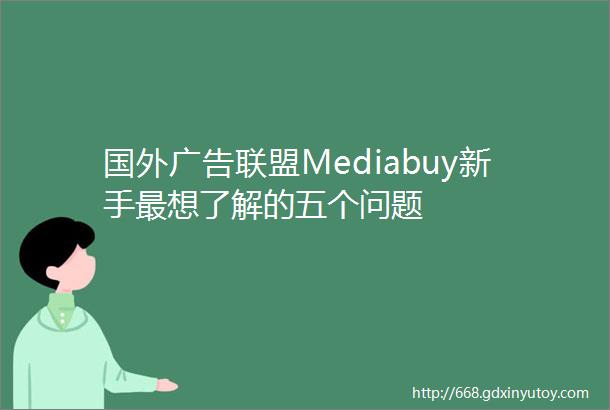 国外广告联盟Mediabuy新手最想了解的五个问题