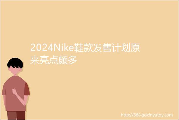 2024Nike鞋款发售计划原来亮点颇多