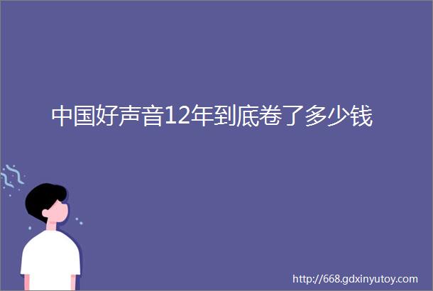 中国好声音12年到底卷了多少钱