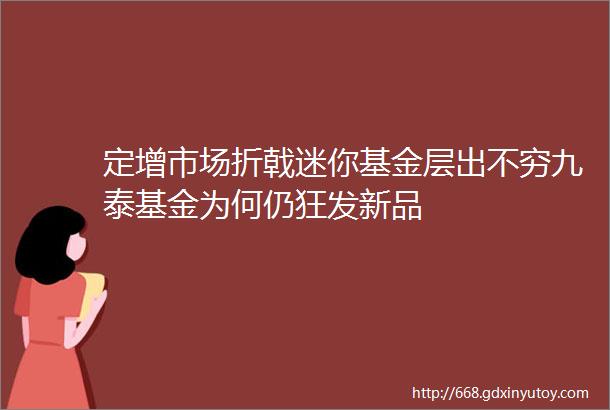 定增市场折戟迷你基金层出不穷九泰基金为何仍狂发新品